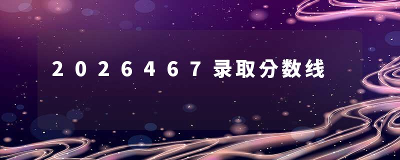 2026467录取分数线