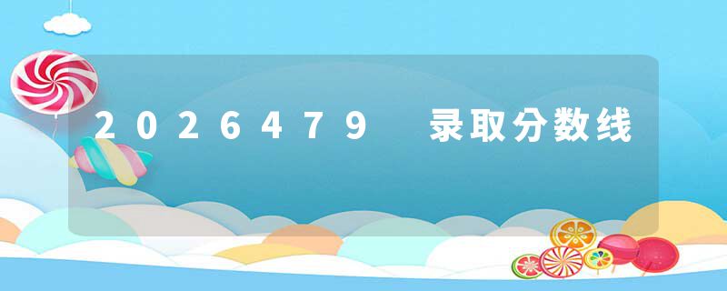 2026479 录取分数线