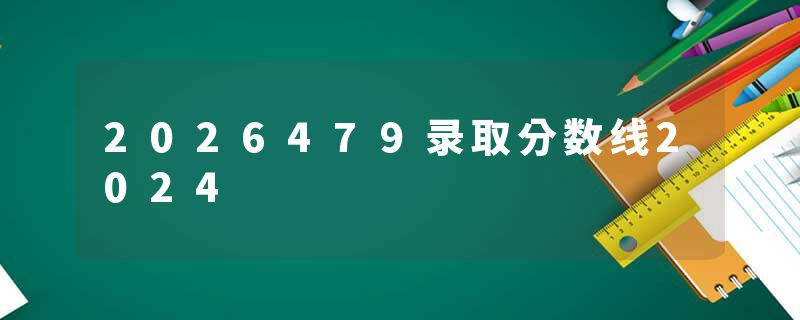 2026479录取分数线2024