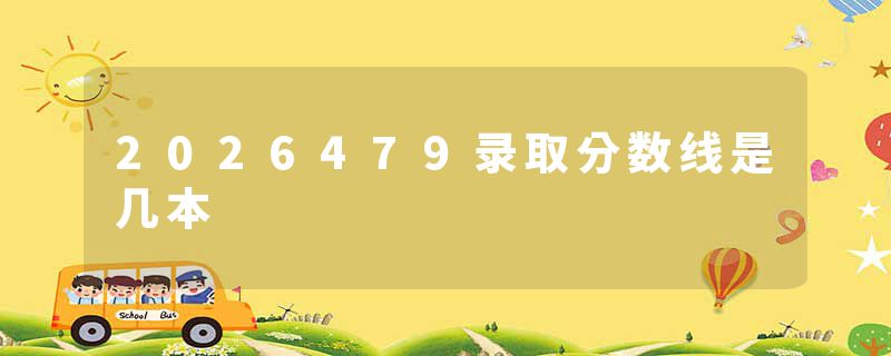 2026479录取分数线是几本