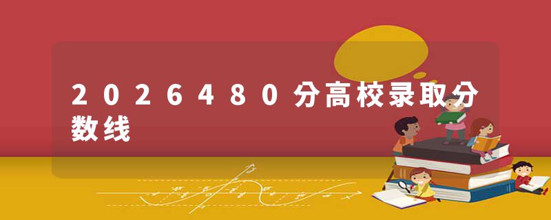 2026480分高校录取分数线