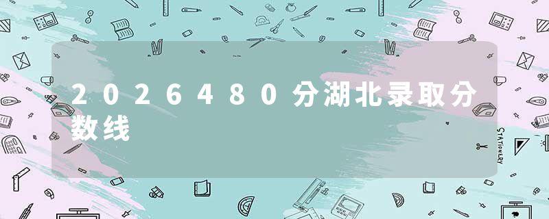 2026480分湖北录取分数线