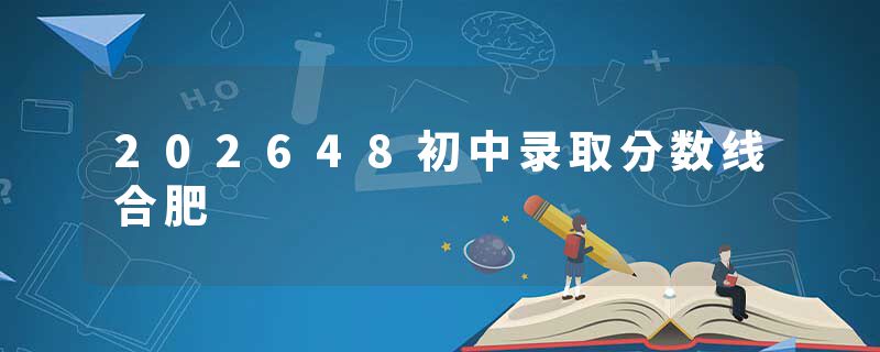 202648初中录取分数线合肥
