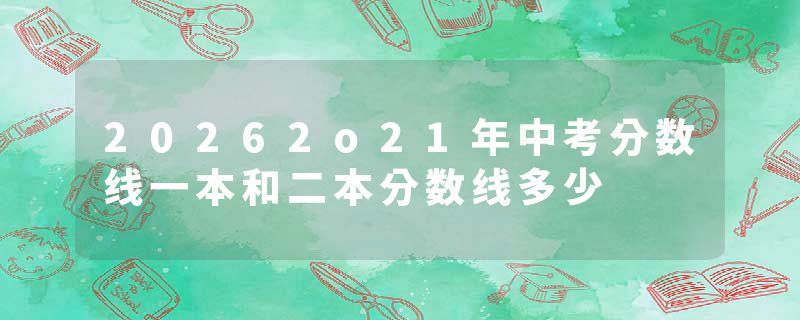 20262o21年中考分数线一本和二本分数线多少