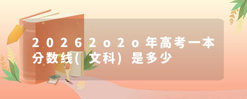 20262o2o年高考一本分数线(文科)是多少