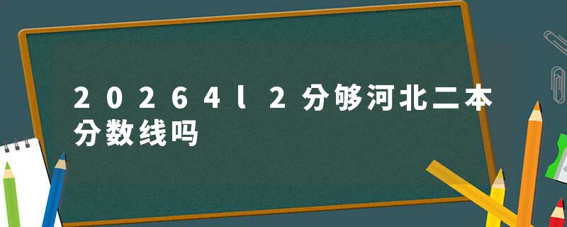 20264l2分够河北二本分数线吗