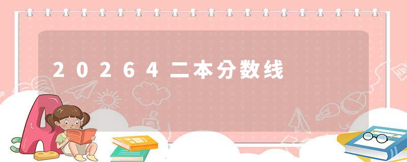 20264二本分数线
