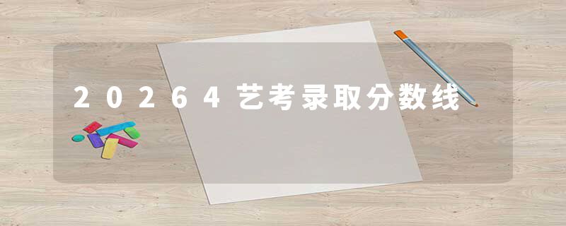 20264艺考录取分数线