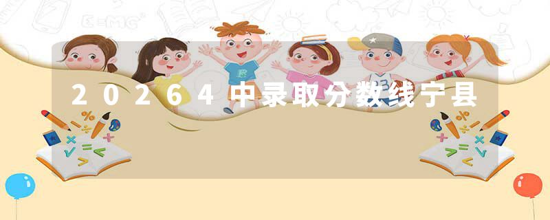 20264中录取分数线宁县