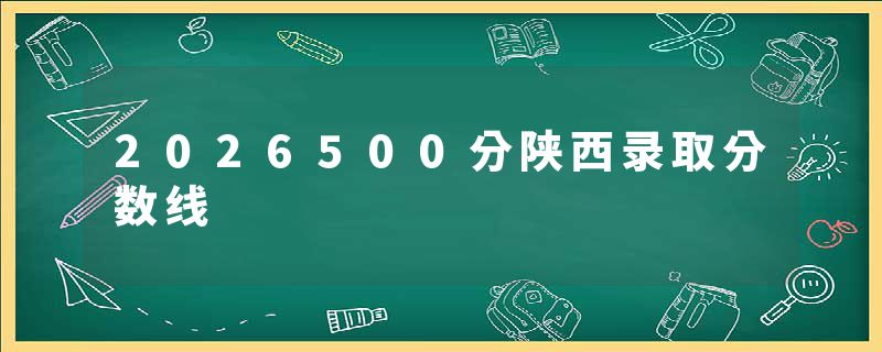 2026500分陕西录取分数线