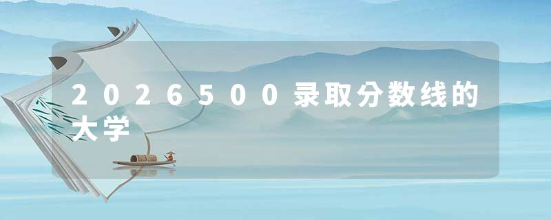 2026500录取分数线的大学
