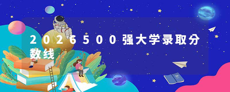 2026500强大学录取分数线