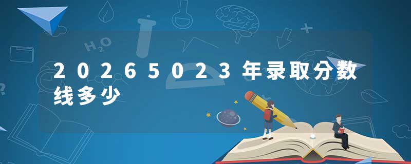 20265023年录取分数线多少