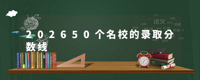 202650个名校的录取分数线