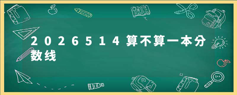 2026514算不算一本分数线