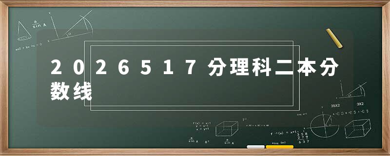 2026517分理科二本分数线
