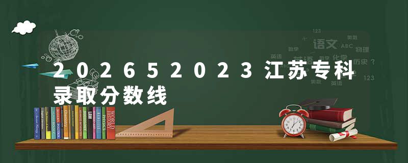 202652023江苏专科录取分数线