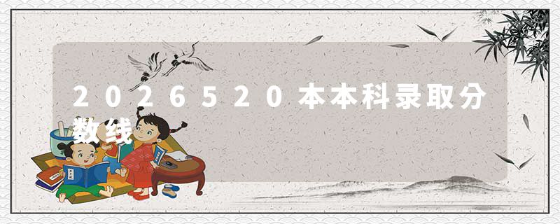 2026520本本科录取分数线