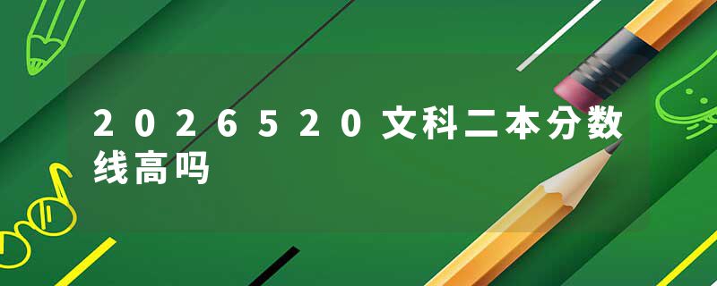 2026520文科二本分数线高吗