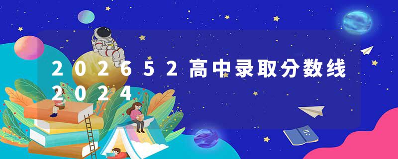 202652高中录取分数线2024