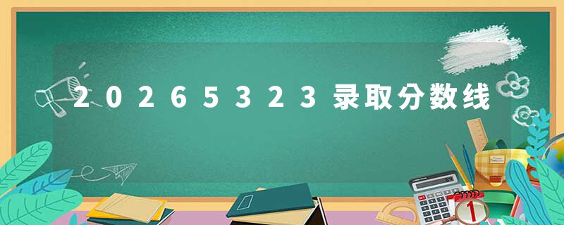 20265323录取分数线