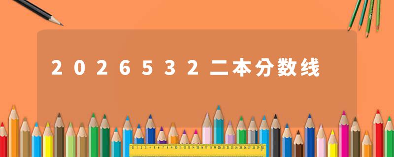 2026532二本分数线