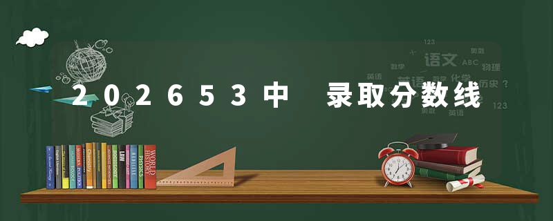 202653中 录取分数线