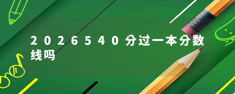 2026540分过一本分数线吗