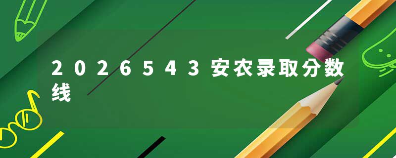 2026543安农录取分数线