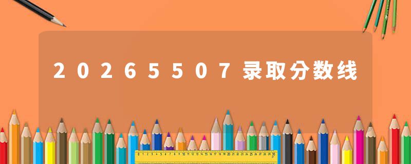 20265507录取分数线