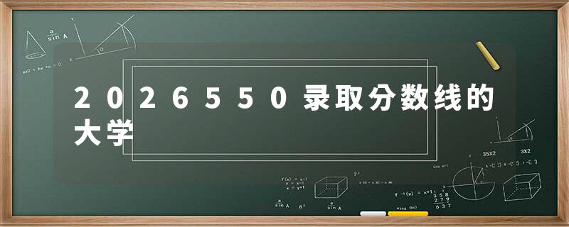 2026550录取分数线的大学