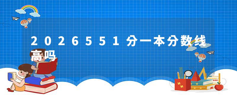 2026551分一本分数线高吗
