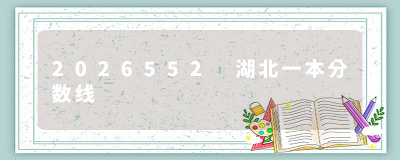 2026552 湖北一本分数线