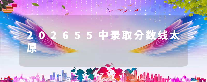 202655中录取分数线太原
