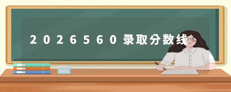 2026560录取分数线
