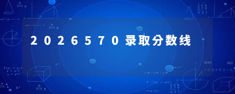 2026570录取分数线
