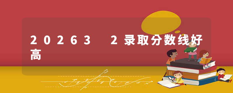 20263 2录取分数线好高
