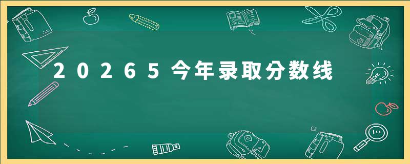 20265今年录取分数线