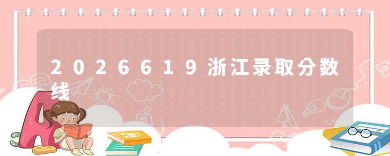 2026619浙江录取分数线