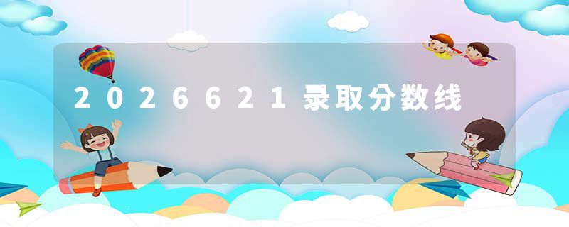 2026621录取分数线