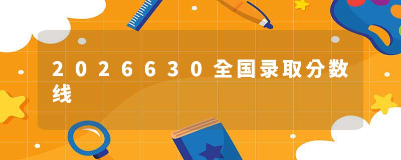 2026630全国录取分数线