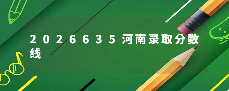2026635河南录取分数线