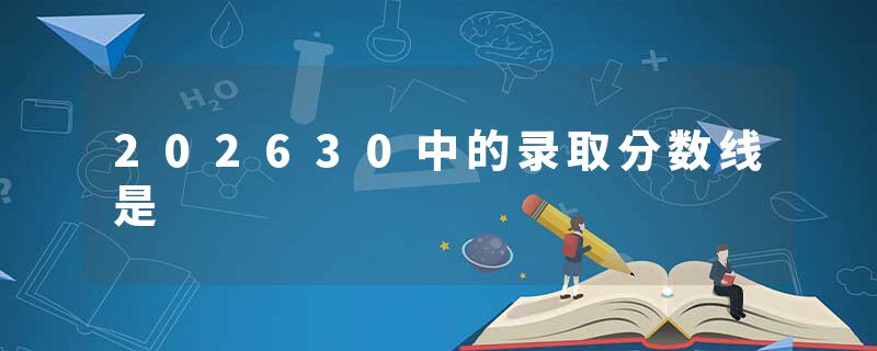 202630中的录取分数线是