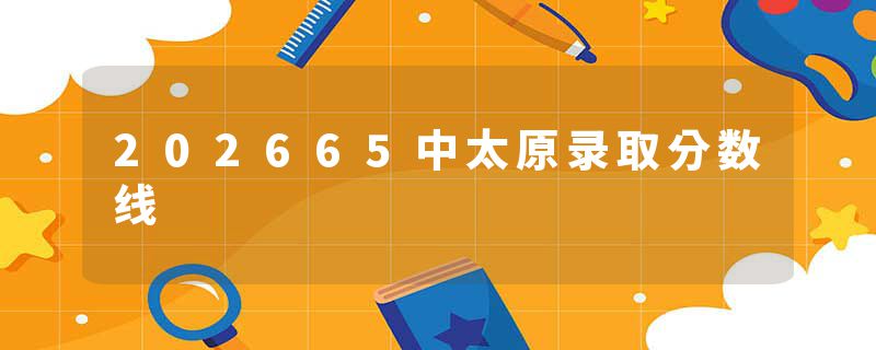 202665中太原录取分数线