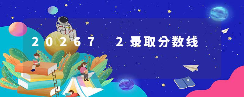 20267 2录取分数线