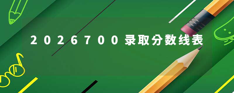 2026700录取分数线表