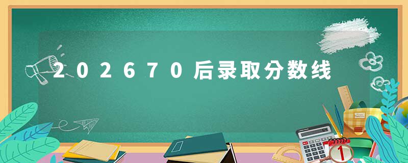 202670后录取分数线