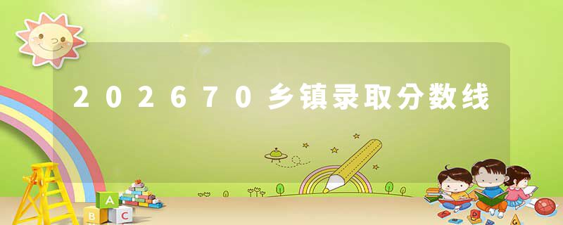 202670乡镇录取分数线