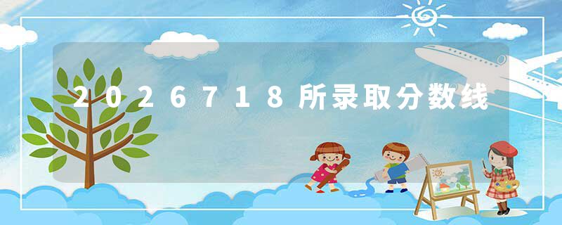 2026718所录取分数线