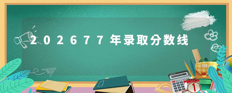 202677年录取分数线